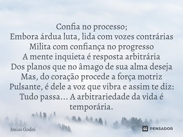 ⁠Confia no processo; Embora árdua luta, lida com vozes contrárias Milita com confiança no progresso A mente inquieta é resposta arbitrária Dos planos que no âma... Frase de Josias Godoi.