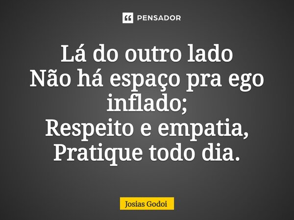 Lá do outro lado⁠ Não há espaço pra ego inflado; Respeito e empatia, Pratique todo dia.... Frase de Josias Godoi.