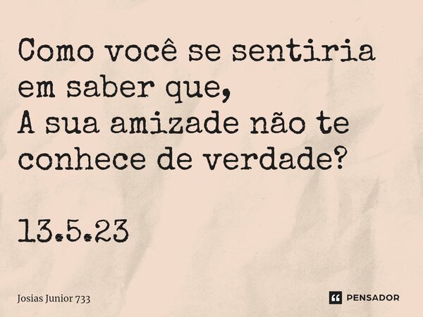 ⁠Como você se sentiria em saber que, A sua amizade não te conhece de verdade? 13.5.23... Frase de Josias Junior 733.