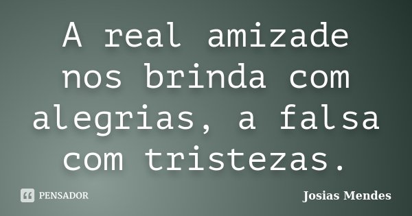 A real amizade nos brinda com alegrias, a falsa com tristezas.... Frase de Josias Mendes.