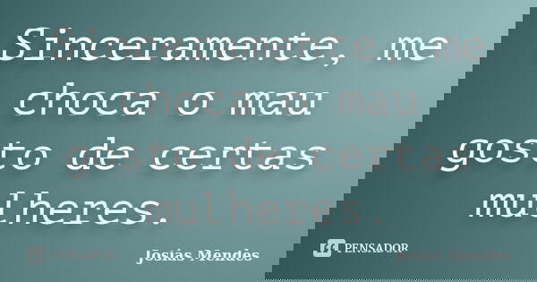 Sinceramente, me choca o mau gosto de certas mulheres.... Frase de Josias Mendes.