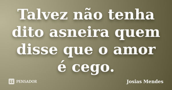 Talvez não tenha dito asneira quem disse que o amor é cego.... Frase de Josias Mendes.