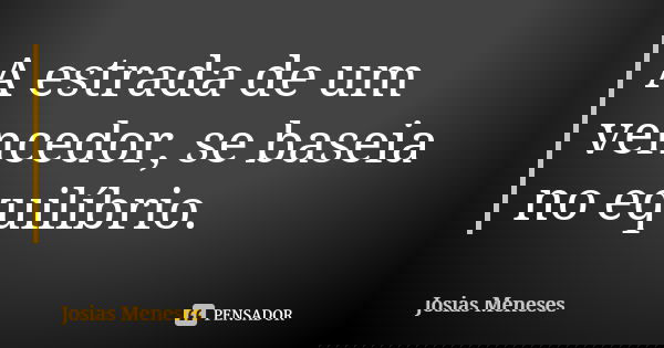 A estrada de um vencedor, se baseia no equilíbrio.... Frase de Josias Meneses.