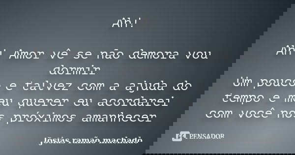 Ah! Ah! Amor vê se não demora vou dormir Um pouco e talvez com a ajuda do tempo e meu querer eu acordarei com você nos próximos amanhecer... Frase de Josias Ramão Machado.