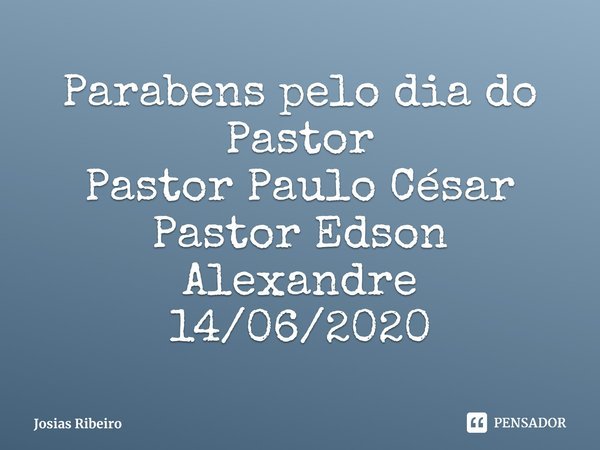 ⁠Parabens pelo dia do Pastor
Pastor Paulo César
Pastor Edson Alexandre
14/06/2020... Frase de Josias Ribeiro.