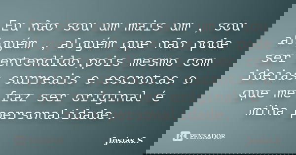 Eu não sou um mais um , sou alguém , alguém que não pode ser entendido,pois mesmo com ideias surreais e escrotas o que me faz ser original é miha personalidade.... Frase de Josias.S.