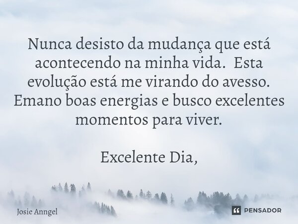 ⁠Nunca desisto da mudança que está acontecendo na minha vida. Esta evolução está me virando do avesso. Emano boas energias e busco excelentes momentos para vive... Frase de Josie Anngel.