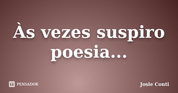 Às vezes suspiro poesia...... Frase de Josie Conti.