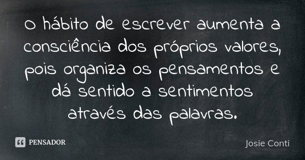 O hábito de escrever aumenta a consciência dos próprios valores, pois organiza os pensamentos e dá sentido a sentimentos através das palavras.... Frase de Josie Conti.