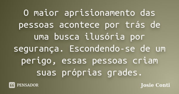 O maior aprisionamento das pessoas acontece por trás de uma busca ilusória por segurança. Escondendo-se de um perigo, essas pessoas criam suas próprias grades.... Frase de Josie Conti.