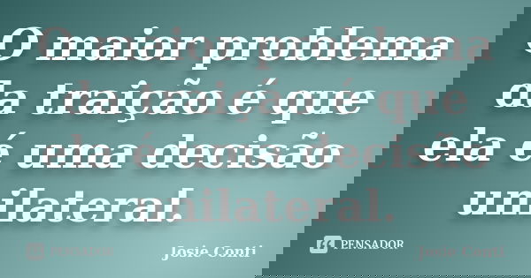 O maior problema da traição é que ela é uma decisão unilateral.... Frase de Josie Conti.
