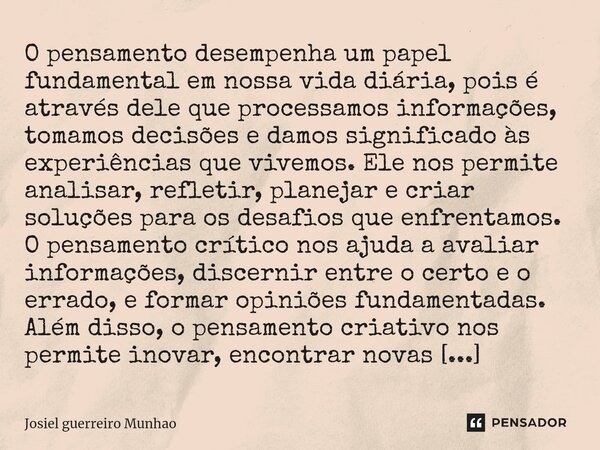 ⁠O pensamento desempenha um papel fundamental em nossa vida diária, pois é através dele que processamos informações, tomamos decisões e damos significado às exp... Frase de Josiel guerreiro munhao.