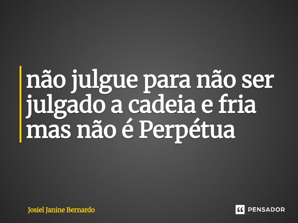 ⁠não julgue para não ser julgado a cadeia e fria mas não é Perpétua... Frase de Josiel Janine Bernardo.