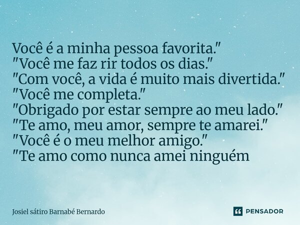 Você é a minha pessoa favorita." "Você me faz rir todos os dias." "Com você, a vida é muito mais divertida." "Você me completa.&q... Frase de Josiel sátiro Barnabé Bernardo.