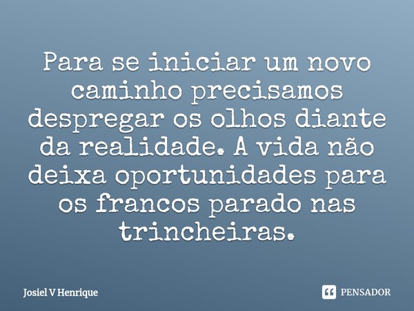 ⁠⁠⁠Para se iniciar um novo caminho precisamos despregar os olhos diante da realidade. A vida não deixa oportunidades para os francos parado nas trincheiras.... Frase de Josiel v Henrique.