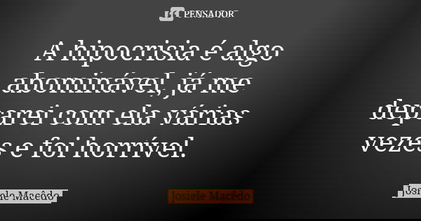 A hipocrisia é algo abominável, já me deparei com ela várias vezes e foi horrível.... Frase de Josiele Macedo.