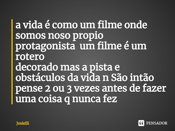 ⁠a vida é como um filme onde somos noso propio protagonista um filme é um rotero
decorado mas a pista e obstáculos da vida n São intão pense 2 ou 3 vezes antes ... Frase de Josielli.