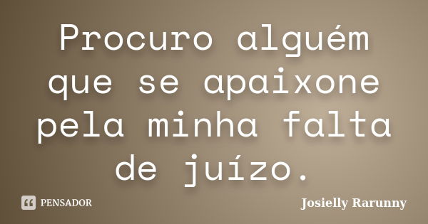 Procuro alguém que se apaixone pela minha falta de juízo.... Frase de Josielly Rarunny.