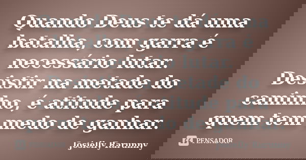 Quando Deus te dá uma batalha, com garra é necessário lutar. Desistir na metade do caminho, é atitude para quem tem medo de ganhar.... Frase de Josielly Rarunny.
