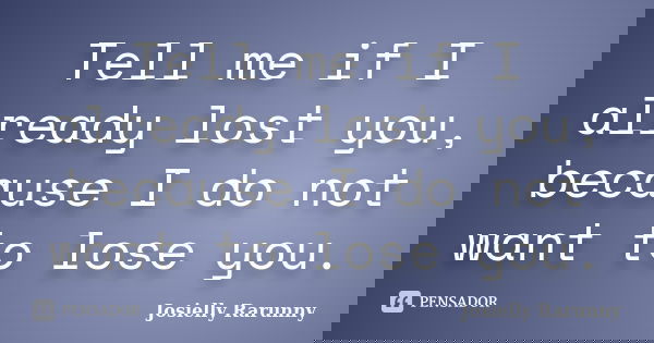 Tell me if I already lost you, because I do not want to lose you.... Frase de Josielly Rarunny.