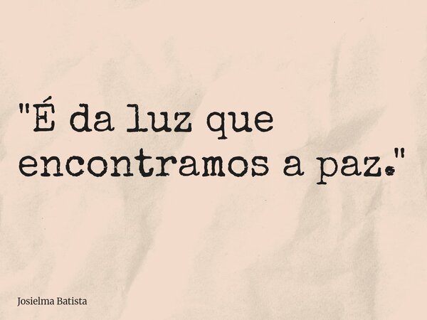 "É da luz que encontramos a paz."... Frase de Josielma Batista.