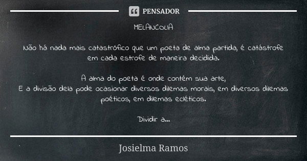 MELANCOLIA Não há nada mais catastrófico que um poeta de alma partida, é catástrofe em cada estrofe de maneira decidida. A alma do poeta é onde contém sua arte,... Frase de Josielma Ramos.