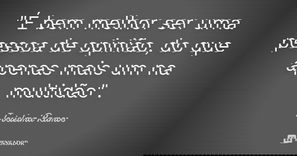 "É bem melhor ser uma pessoa de opinião, do que apenas mais um na multidão".... Frase de Josielma Ramos.