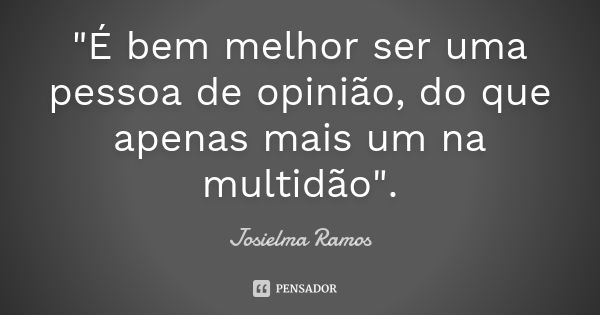 "É bem melhor ser uma pessoa de opinião, do que apenas mais um na multidão".... Frase de Josielma Ramos.