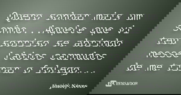 Quero sonhar mais um sonho...Aquele que vi teu sorriso se abrindo nesse labios carnudos de me tirar o folego...... Frase de Josiely Neves.