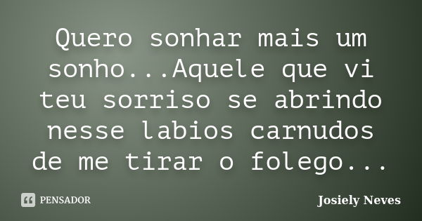 Quero sonhar mais um sonho...Aquele que vi teu sorriso se abrindo nesse labios carnudos de me tirar o folego...... Frase de Josiely Neves.