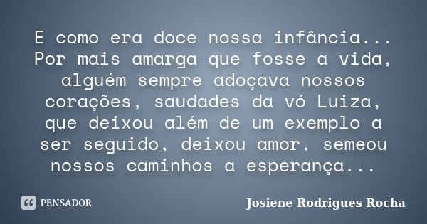 E como era doce nossa infância... Por mais amarga que fosse a vida, alguém sempre adoçava nossos corações, saudades da vó Luiza, que deixou além de um exemplo a... Frase de Josiene Rodrigues Rocha.