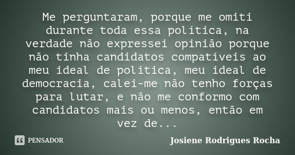 Me perguntaram, porque me omiti durante toda essa política, na verdade não expressei opinião porque não tinha candidatos compatíveis ao meu ideal de política, m... Frase de Josiene Rodrigues Rocha.