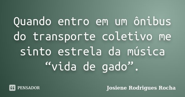 Quando entro em um ônibus do transporte coletivo me sinto estrela da música “vida de gado”.... Frase de Josiene Rodrigues Rocha.