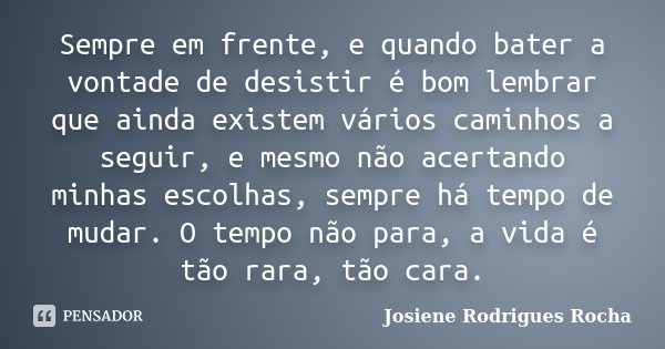 Sempre em frente, e quando bater a vontade de desistir é bom lembrar que ainda existem vários caminhos a seguir, e mesmo não acertando minhas escolhas, sempre h... Frase de Josiene Rodrigues Rocha.