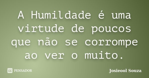 A Humildade é uma virtude de poucos que não se corrompe ao ver o muito.... Frase de Josieool Souza.