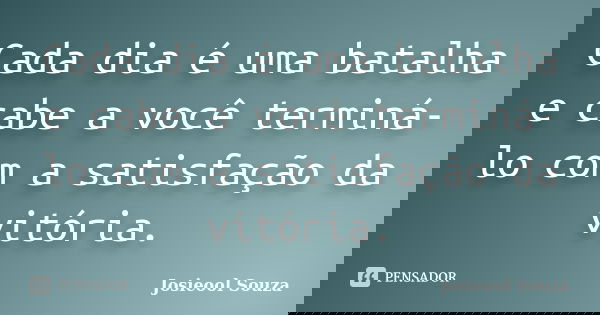Cada dia é uma batalha e cabe a você terminá-lo com a satisfação da vitória.... Frase de Josieool Souza.