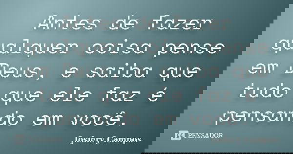 Antes de fazer qualquer coisa pense em Deus, e saiba que tudo que ele faz é pensando em você.... Frase de Josiery Campos.