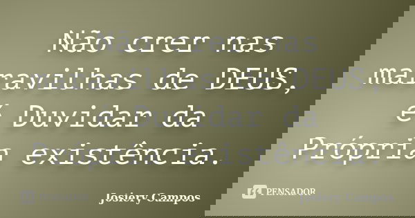 Não crer nas maravilhas de DEUS, é Duvidar da Própria existência.... Frase de Josiery Campos.