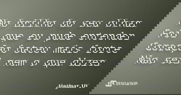 No brilho do seu olhar Foi que eu pude entender Coração bateu mais forte Não sei nem o que dizer... Frase de Josimar 10.
