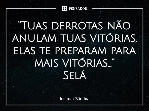 ⁠“Tuas derrotas não anulam tuas vitórias, elas te preparam para mais vitórias...”
Selá... Frase de Josimar Bândua.