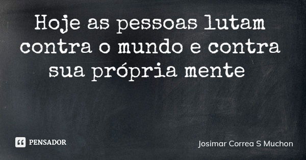 Hoje as pessoas lutam contra o mundo e contra sua própria mente... Frase de Josimar Correa S Muchon.