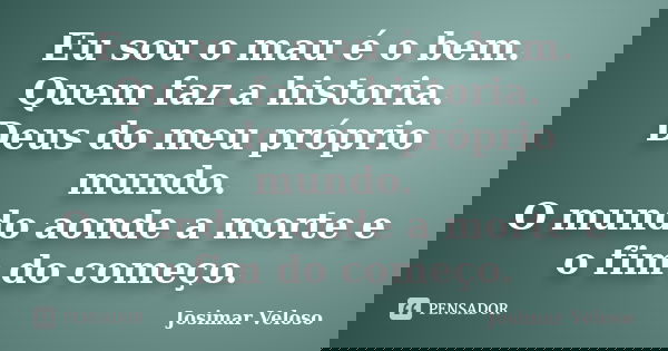 Eu sou o mau é o bem. Quem faz a historia. Deus do meu próprio mundo. O mundo aonde a morte e o fim do começo.... Frase de Josimar Veloso.