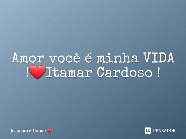 Amor você é minha VIDA !❤⁠Itamar Cardoso !... Frase de Josimara e Itamar.