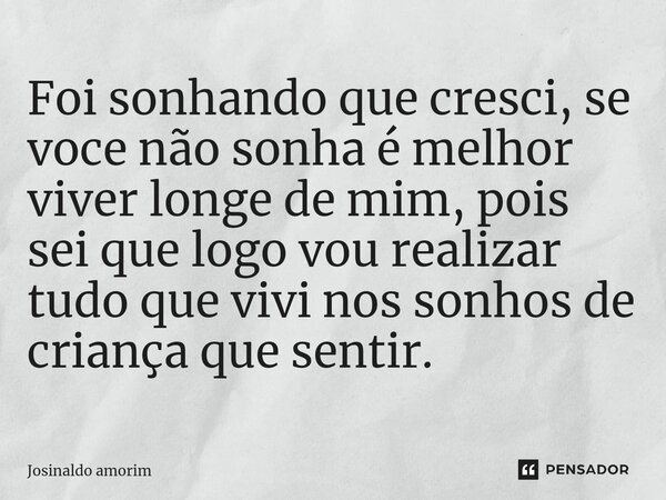 Foi sonhando que cresci, ⁠se voce não sonha é melhor viver longe de mim, pois sei que logo vou realizar tudo que vivi nos sonhos de criança que sentir.... Frase de Josinaldo amorim.