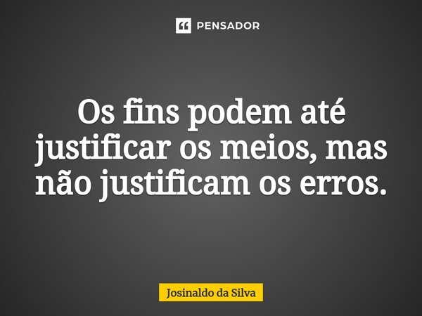 ⁠Os fins podem até justificar os meios, mas não justificam os erros.... Frase de Josinaldo da Silva.