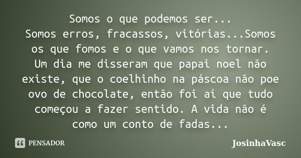 Somos o que podemos ser... Somos erros, fracassos, vitórias...Somos os que fomos e o que vamos nos tornar. Um dia me disseram que papai noel não existe, que o c... Frase de JosinhaVasc.