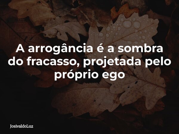 A arrogância é a sombra do fracasso, projetada pelo próprio ego... Frase de JosivaldoLuz.