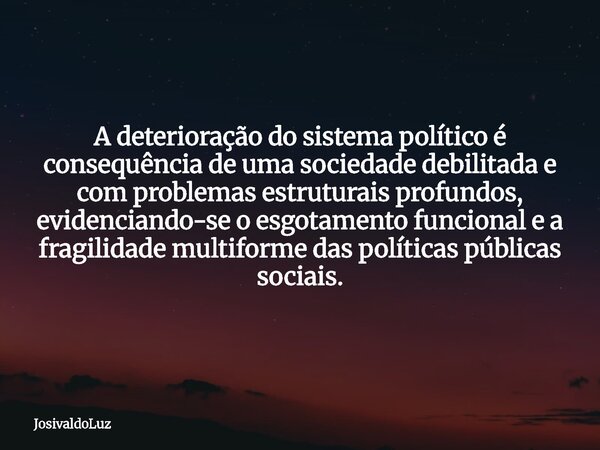 A deterioração do sistema político é consequência de uma sociedade debilitada e com problemas estruturais profundos, evidenciando-se o esgotamento funcional e a... Frase de JosivaldoLuz.