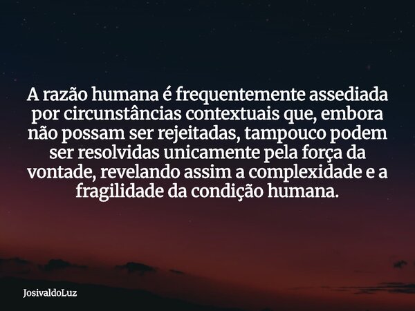 A razão humana é frequentemente assediada por circunstâncias contextuais que, embora não possam ser rejeitadas, tampouco podem ser resolvidas unicamente pela fo... Frase de JosivaldoLuz.