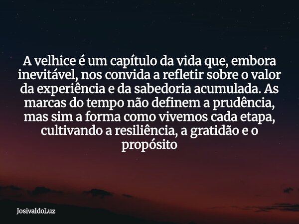 A velhice é um capítulo da vida que, embora inevitável, nos convida a refletir sobre o valor da experiência e da sabedoria acumulada. As marcas do tempo não def... Frase de JosivaldoLuz.